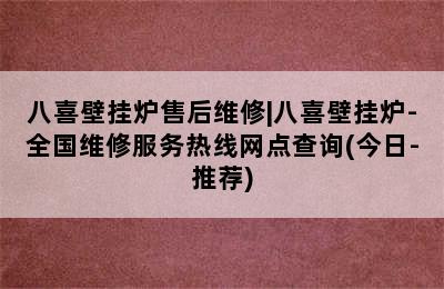 八喜壁挂炉售后维修|八喜壁挂炉-全国维修服务热线网点查询(今日-推荐)